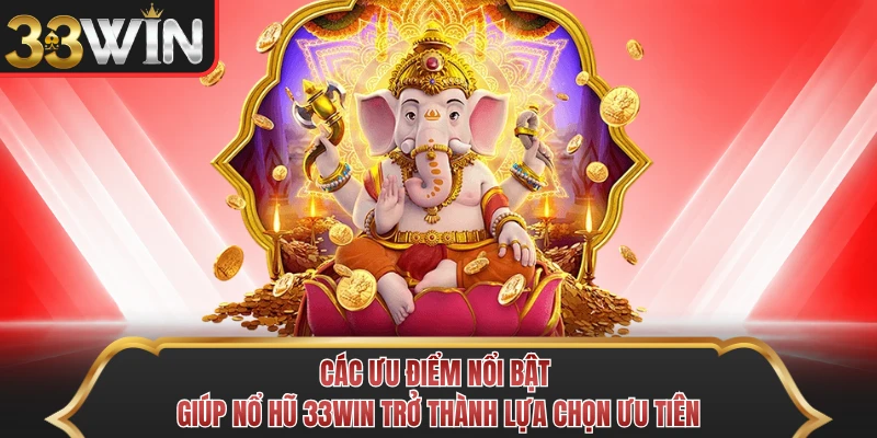 Các ưu điểm nổi bật giúp nổ hũ 33Win trở thành lựa chọn ưu tiên Các ưu điểm nổi bật giúp nổ hũ 33Win trở thành lựa chọn ưu tiên