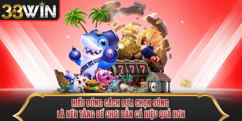 Hiểu đúng cách lựa chọn súng là nền tảng để chơi bắn cá hiệu quả hơn