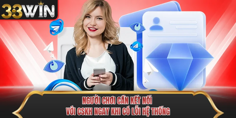Người chơi cần kết nối với CSKH ngay khi có lỗi hệ thống