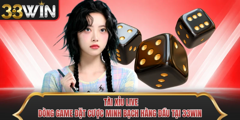 Tài Xỉu Live - Dòng Game Đặt Cược Minh Bạch Hàng Đầu Tại 33WIN