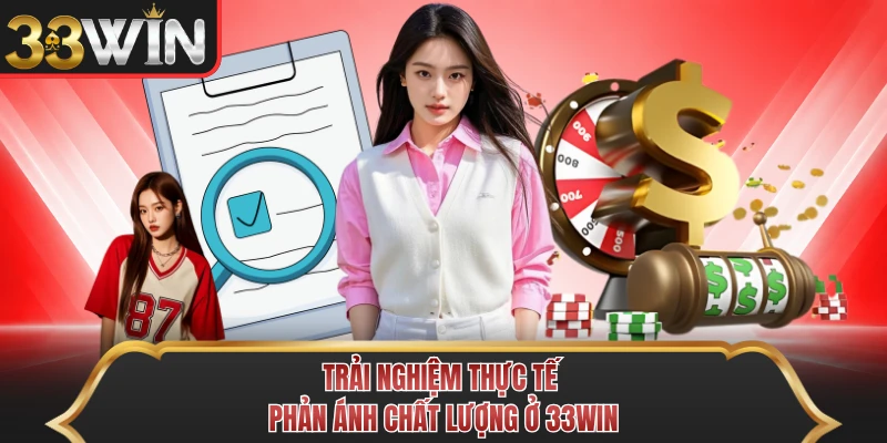 Trải nghiệm thực tế phản ánh chất lượng ở 33WIN